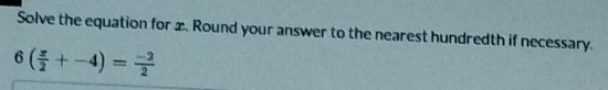 Solve the equation for x. Round your answer to the nearest hundredth if necessary.
6( x/2 +-4)= (-2)/2 