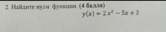 Найдиτе нули функиии. (4 балла)
y(x)=2x^2-5x+3