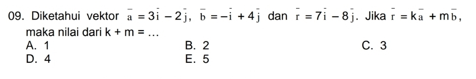 Diketahui vektor overline a=3overline i-2overline j, overline b=-overline i+4overline j dan vector r=7vector i-8vector j ₹ Jika vector r=kvector a+mvector b, 
maka nilai dari k+m= _
A. 1 B. 2 C. 3
D. 4 E. 5