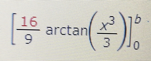 [ 16/9 arctan ( x^3/3 )]_0^b