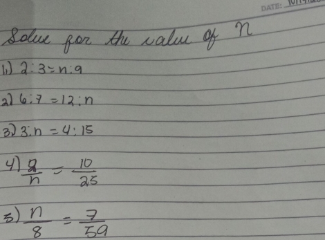 Bolue gor the valu of n 
1) 2:3=n:9
21 6:7=12:n
3) 3:n=4:15
 q/h = 10/25 
)  n/8 = 7/59 