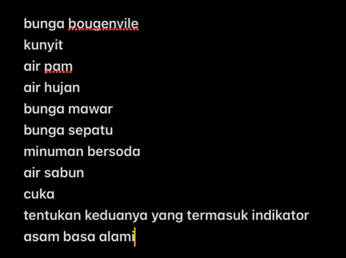 bunga bougenvile 
kunyit 
air pam 
air hujan 
bunga mawar 
bunga sepatu 
minuman bersoda 
air sabun 
cuka 
tentukan keduanya yang termasuk indikator 
asɑm basa alami