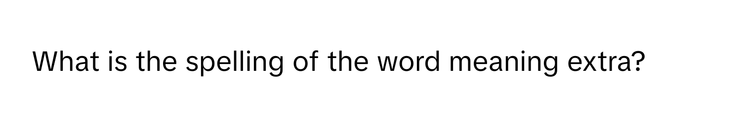 What is the spelling of the word meaning extra?