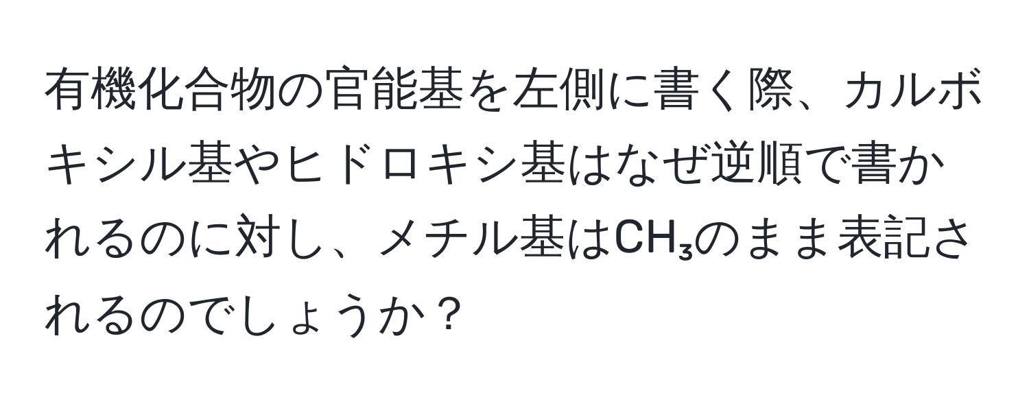 有機化合物の官能基を左側に書く際、カルボキシル基やヒドロキシ基はなぜ逆順で書かれるのに対し、メチル基はCH₃のまま表記されるのでしょうか？