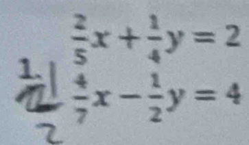  2/5 x+ 1/4 y=2
1.
 4/7 x- 1/2 y=4