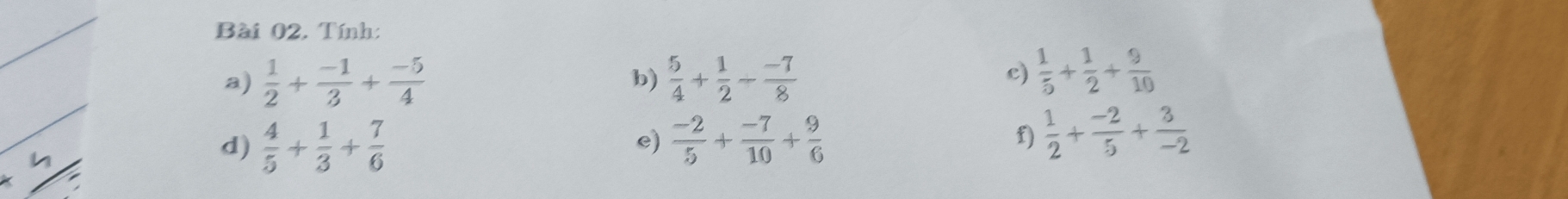 Tính: 
a)  1/2 + (-1)/3 + (-5)/4   5/4 + 1/2 - (-7)/8 
b) 
c)  1/5 + 1/2 + 9/10 
d)  4/5 + 1/3 + 7/6   (-2)/5 + (-7)/10 + 9/6  f)  1/2 + (-2)/5 + 3/-2 
e)