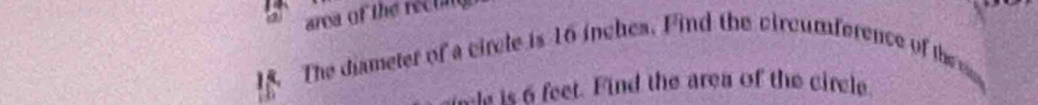 a aroa of the rectan 
The diameter of a circle is 16 inches. Find the circumference of th 
his is6 feet. Find the area of the circle