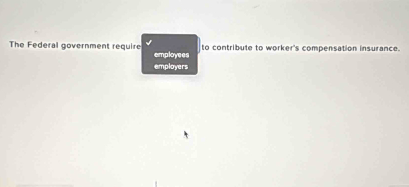 The Federal government require to contribute to worker's compensation insurance.
employees
employers