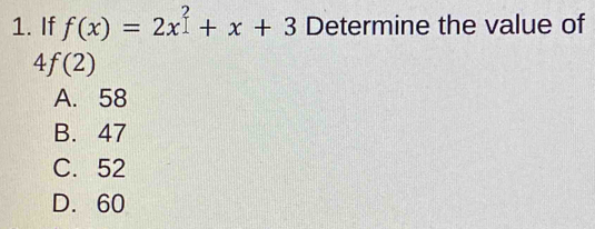 If f(x)=2x^2+x+3 Determine the value of
4f(2)
A. 58
B. 47
C. 52
D. 60