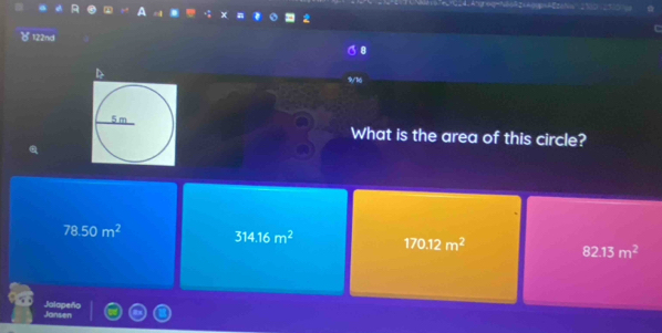 122nd
D
What is the area of this circle?
78.50m^2 314.16m^2 170.12m^2 82.13m^2
Jalapeño Jansen