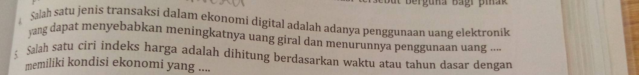 berguna bagi piñak 
Salah satu jenis transaksi dalam ekonomi digital adalah adanya penggunaan uang elektronik 
yang dapat menyebabkan meningkatnya uang giral dan menurunnya penggunaan uang .... 
§ Salah satu ciri indeks harga adalah dihitung berdasarkan waktu atau tahun dasar dengan 
memiliki kondisi ekonomi yang ....