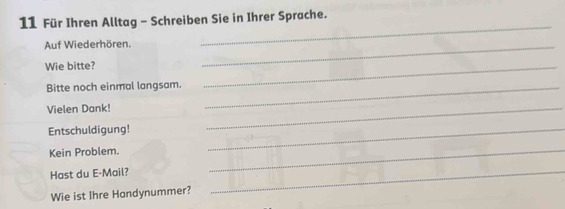 Für Ihren Alltag - Schreiben Sie in Ihrer Sprache. 
Auf Wiederhören._ 
_ 
Wie bitte? 
Bitte noch einmal langsam._ 
_ 
Vielen Dank! 
Entschuldigung! 
_ 
Kein Problem. 
_ 
Hast du E-Mail? 
_ 
Wie ist Ihre Handynummer? 
_