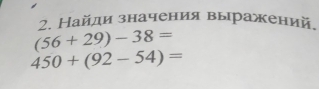 Найди значения выражений,
(56+29)-38=
450+(92-54)=