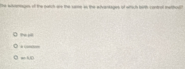 The adventages of the patch ere the same as the advantages of which birth control method?
the pili
a condom
ao.AID