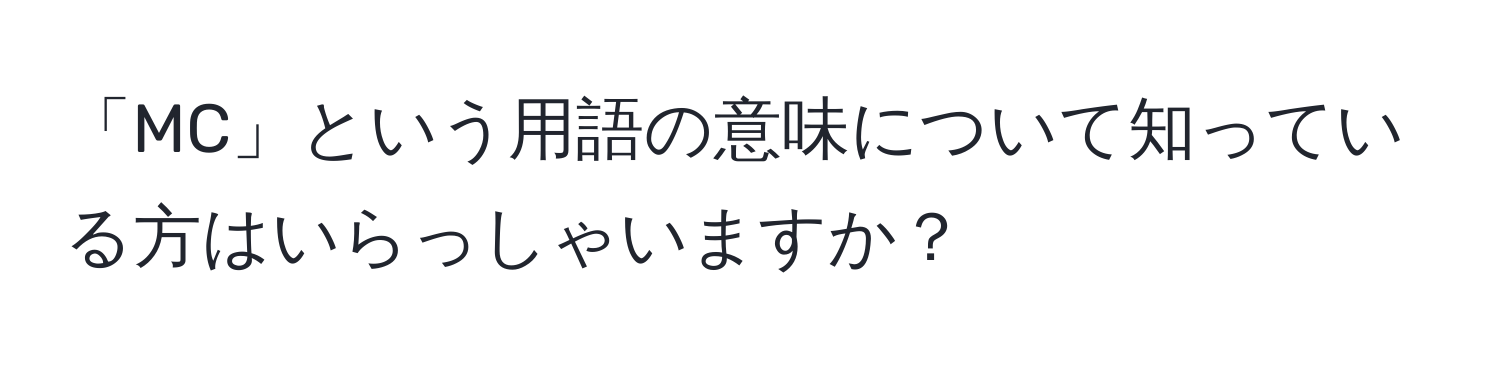 「MC」という用語の意味について知っている方はいらっしゃいますか？