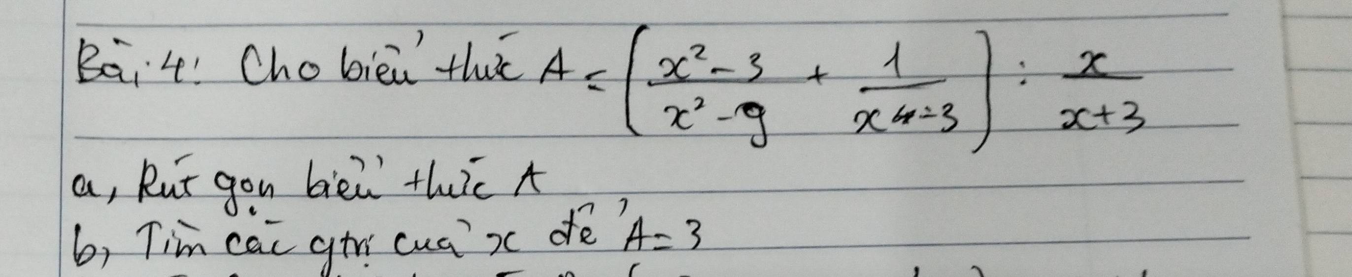 Bai4! Chobiei thc
A=( (x^2-3)/x^2-9 + 1/x^4-3 ): x/x+3 
a, Rut gou bièi thic A
b, Tim cai gtv cua? xc dè A=3