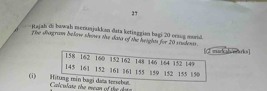 Rajah di bawah menunjukkan data ketinggian bagi 20 orang murid. 
D The diagram below shows the data of the heights for 20 students. 
rkah/marks] 
(i) 
Calculate the mean of the dat