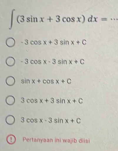 ∈t (3sin x+3cos x)dx= _
-3cos x+3sin x+C
-3cos x-3sin x+C
sin x+cos x+C
3cos x+3sin x+C
3cos x-3sin x+C
Pertanyaan ini wajib diisi