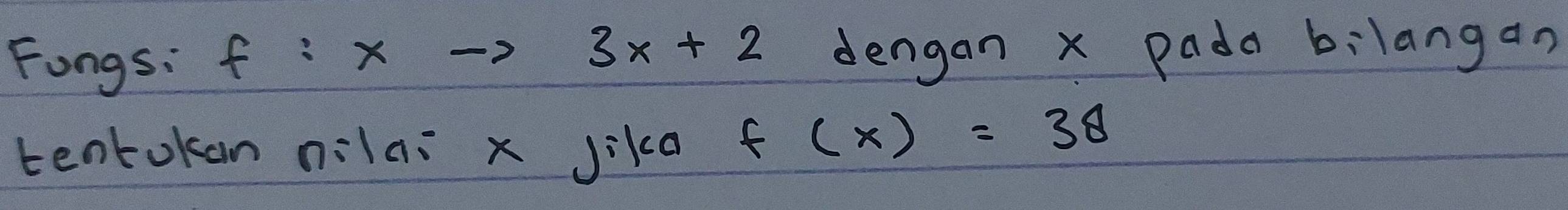 Fongs: f:xto 3x+2 dengan x pada bilangan 
tentokan nilai x jika
f(x)=38