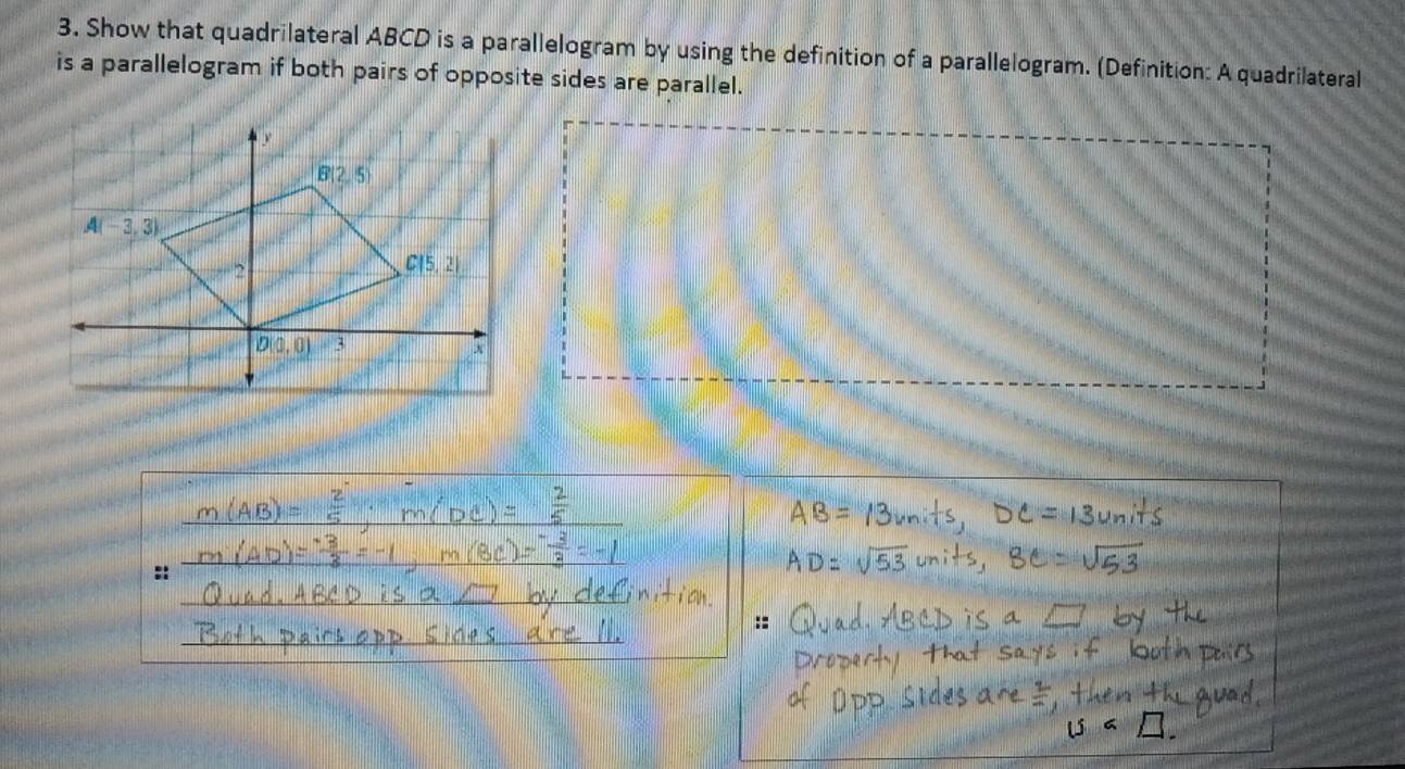 Show that quadrilateral ABCD is a parallelogram by using the definition of a parallelogram. (Definition: A quadrilateral
is a parallelogram if both pairs of opposite sides are parallel.
__
_
::
_
_
_
::
_