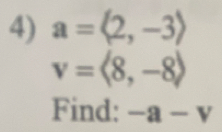 a=langle 2,-3rangle
v=langle 8,-8rangle
Find: -a-v