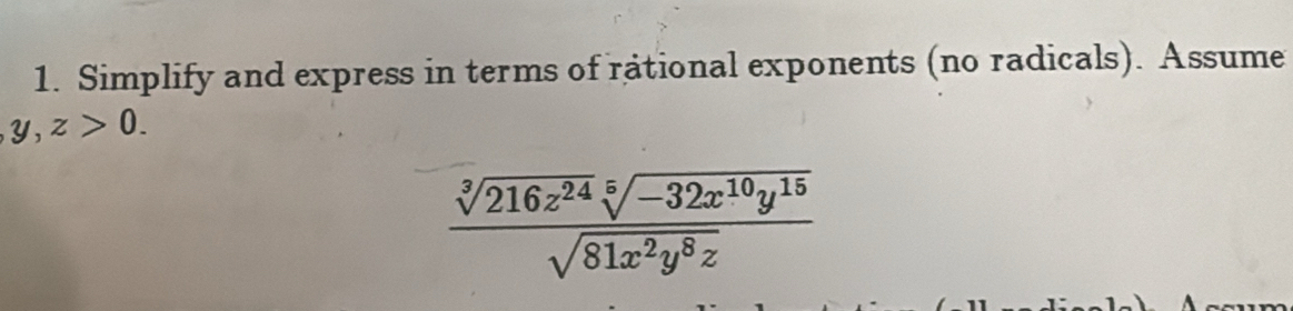 Simplify and express in terms of rational exponents (no radicals). Assume
y,z>0.
 (sqrt[3](216z^(24))sqrt[5](-32x^(10)y^(15)))/sqrt(81x^2y^8z) 