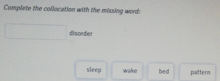 Complete the collocation with the missing word:
disorder
sleep wake bed pattern