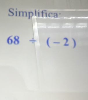 Simplifica
68/ (-2)