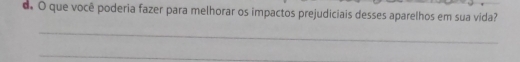 que você poderia fazer para melhorar os impactos prejudiciais desses aparelhos em sua vida? 
_ 
_