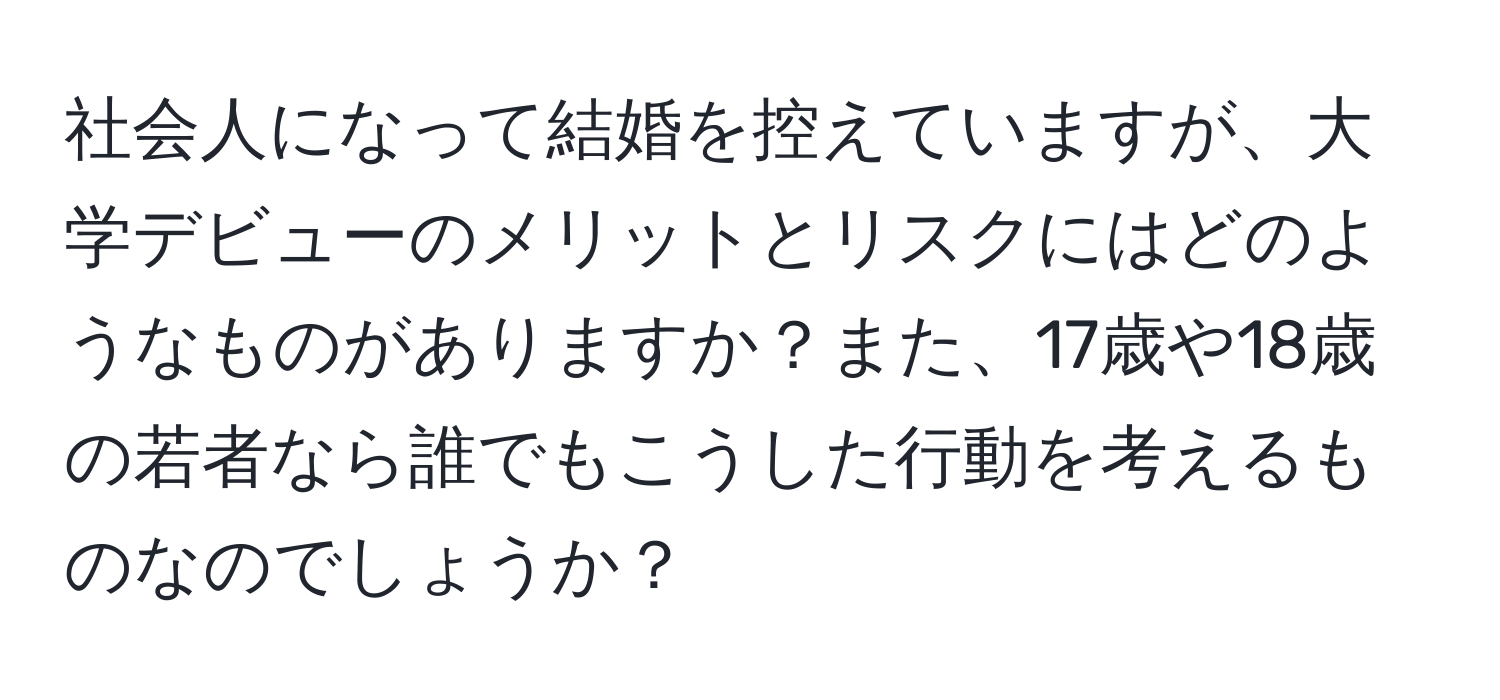 社会人になって結婚を控えていますが、大学デビューのメリットとリスクにはどのようなものがありますか？また、17歳や18歳の若者なら誰でもこうした行動を考えるものなのでしょうか？