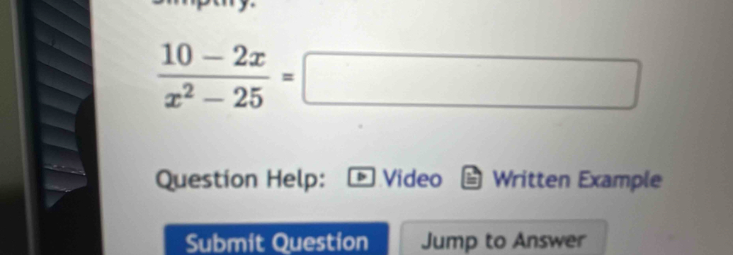  (10-2x)/x^2-25 =□
Question Help: Video Written Example 
Submit Question Jump to Answer