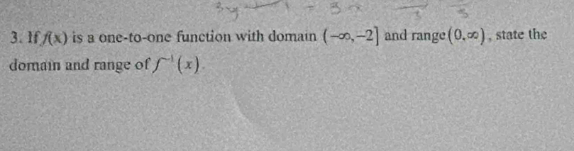 lf f(x) is a one-to-one function with domain (-∈fty ,-2] and range (0,∈fty ) , state the 
domain and range of f^(-1)(x).