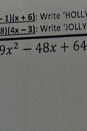 -1)(x+6) : Write ‘HOLL
8)(4x-3) : Write ‘JOLLY
9x^2-48x+64