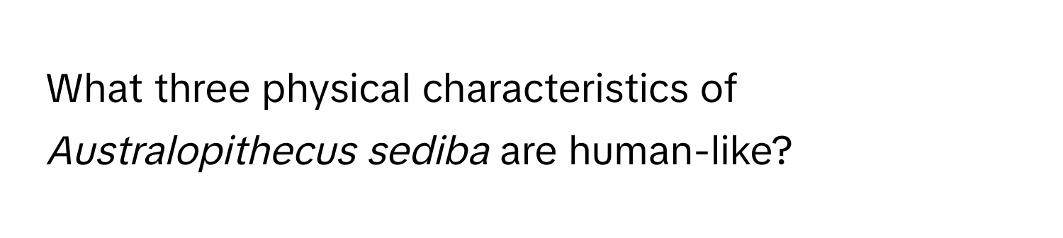 What three physical characteristics of *Australopithecus sediba* are human-like?