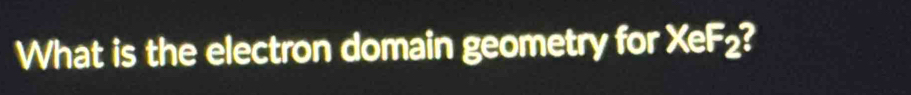 What is the electron domain geometry for XeF₂?