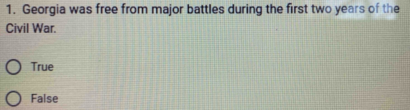 Georgia was free from major battles during the first two years of the
Civil War.
True
False