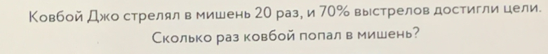 Ковбой Джо стрелял в мишень 20 раз, и 70 ‰ выстрелов достигли цели. 
Сколько раз ковбой полал в мишень?