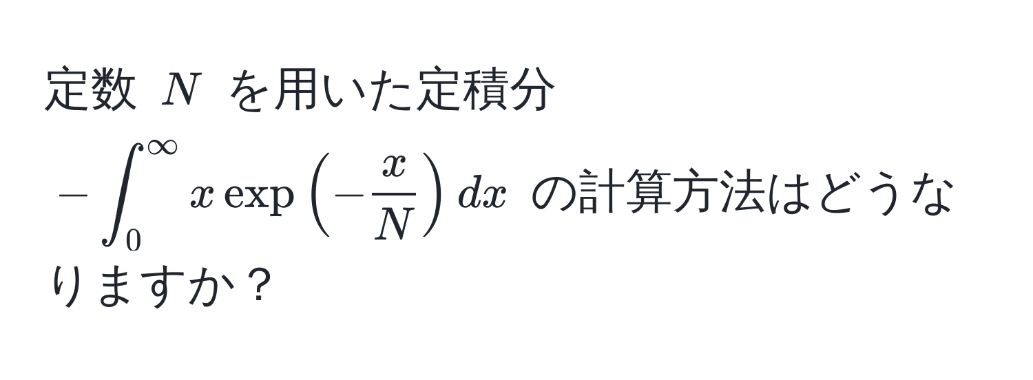 定数 $N$ を用いた定積分 $-∈t_0^(∈fty x exp(-fracx)N) dx$ の計算方法はどうなりますか？