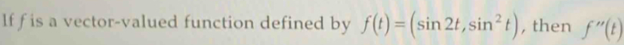 lf f is a vector-valued function defined by f(t)=(sin 2t,sin^2t) , then f''(t)