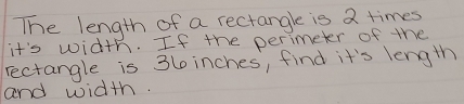 The length of a rectangle is a times 
it's width. If the perimeter of the 
rectangle is 3 inches, find it's length 
and width.