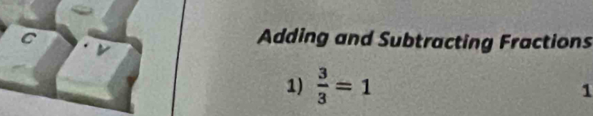 Adding and Subtracting Fractions 
1)  3/3 =1
1