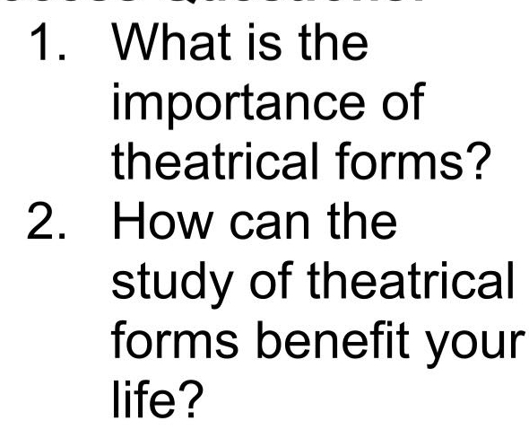 What is the 
importance of 
theatrical forms? 
2. How can the 
study of theatrical 
forms benefit your 
life?