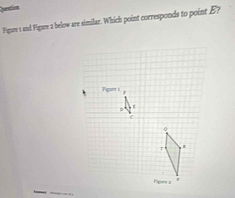 Question 
Figure 1 and Figure 2 below are similar. Which point corresponds to point E?