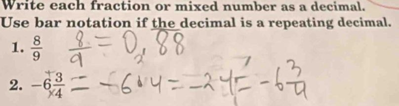 Write each fraction or mixed number as a decimal. 
Use bar notation if the decimal is a repeating decimal. 
1.  8/9 
2. -6