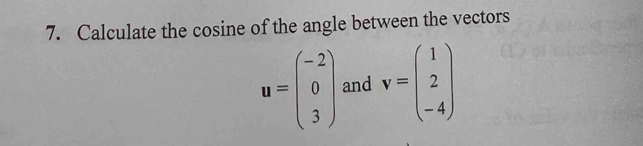 Calculate the cosine of the angle between the vectors
u=beginpmatrix -2 0 3endpmatrix and v=beginpmatrix 1 2 -4endpmatrix