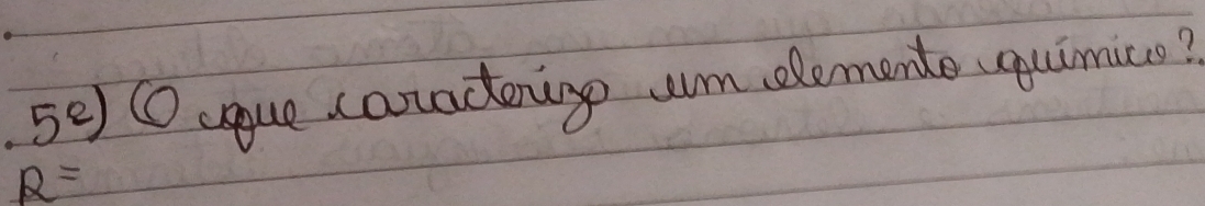 5^e) ① coue canadego um elemente quimics?
R=