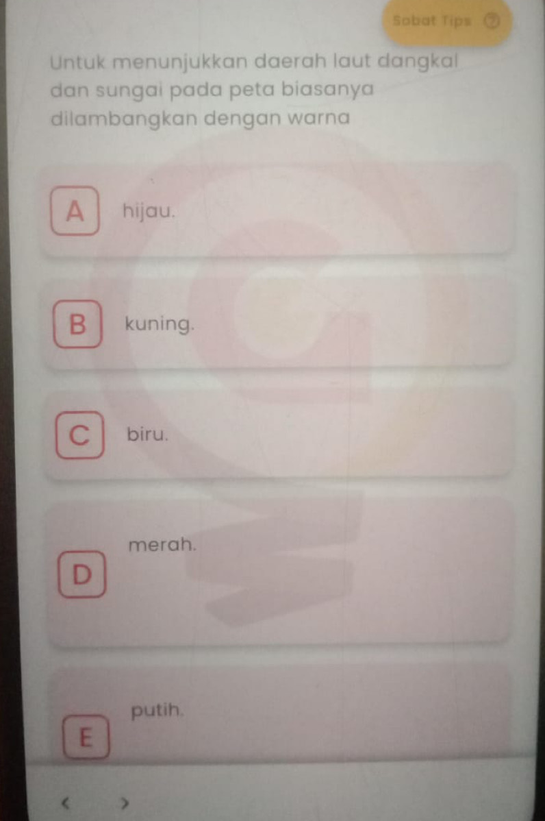 Sobat Tips
Untuk menunjukkan daerah laut dangkal
dan sungai pada peta biasanya
dilambangkan dengan warna
A hijau.
B kuning.
C biru.
merah.
D
putih.
E
< >
