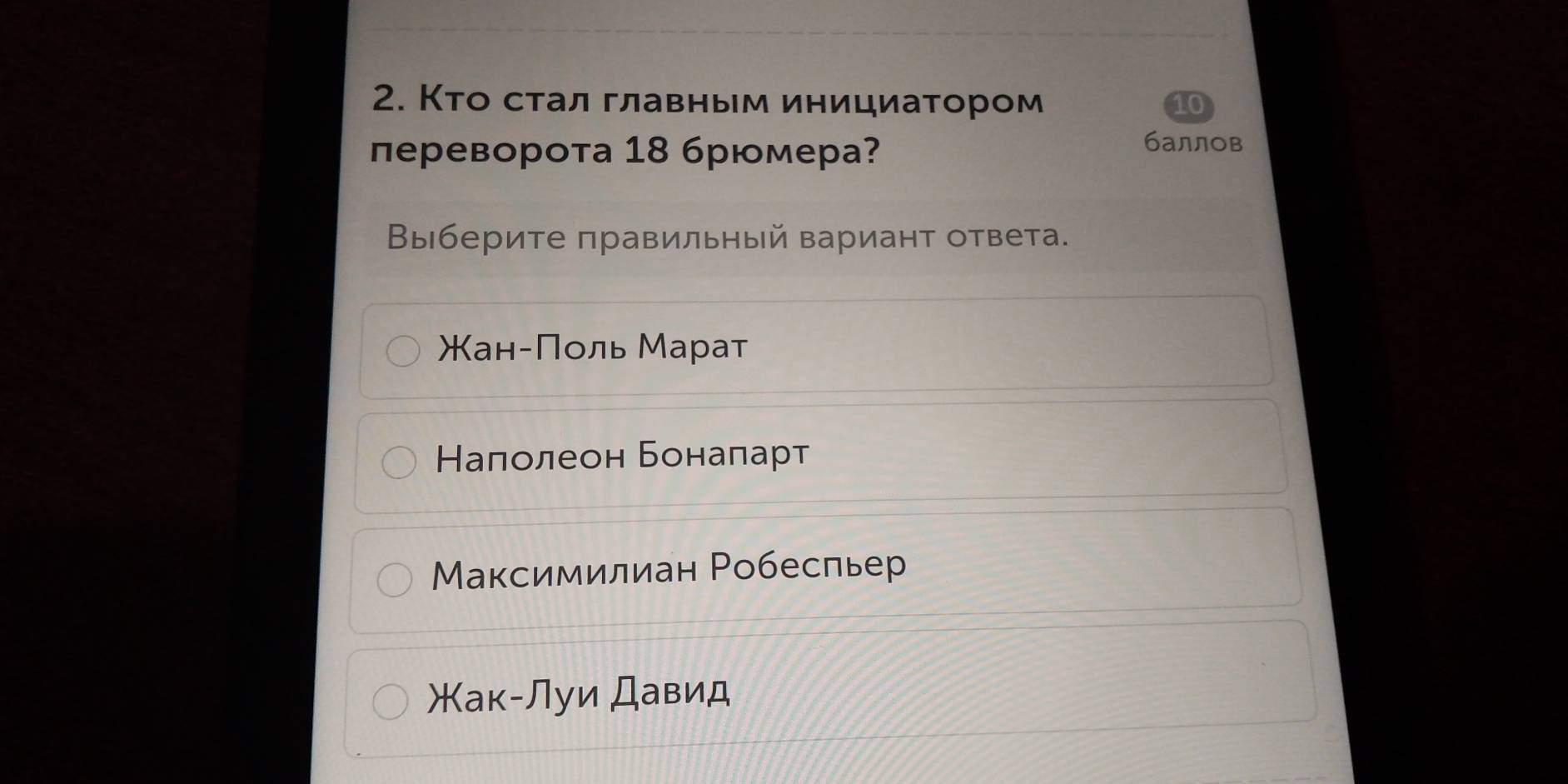 Кто стал главным инициатором
лереворота 18 брюмера?
баллов
Βыберите правильный вариант ответа.
Кан-Πоль Марат
Налолеон Бонаπарт
Максимилиан Робесльер
Жак-Луи Давид