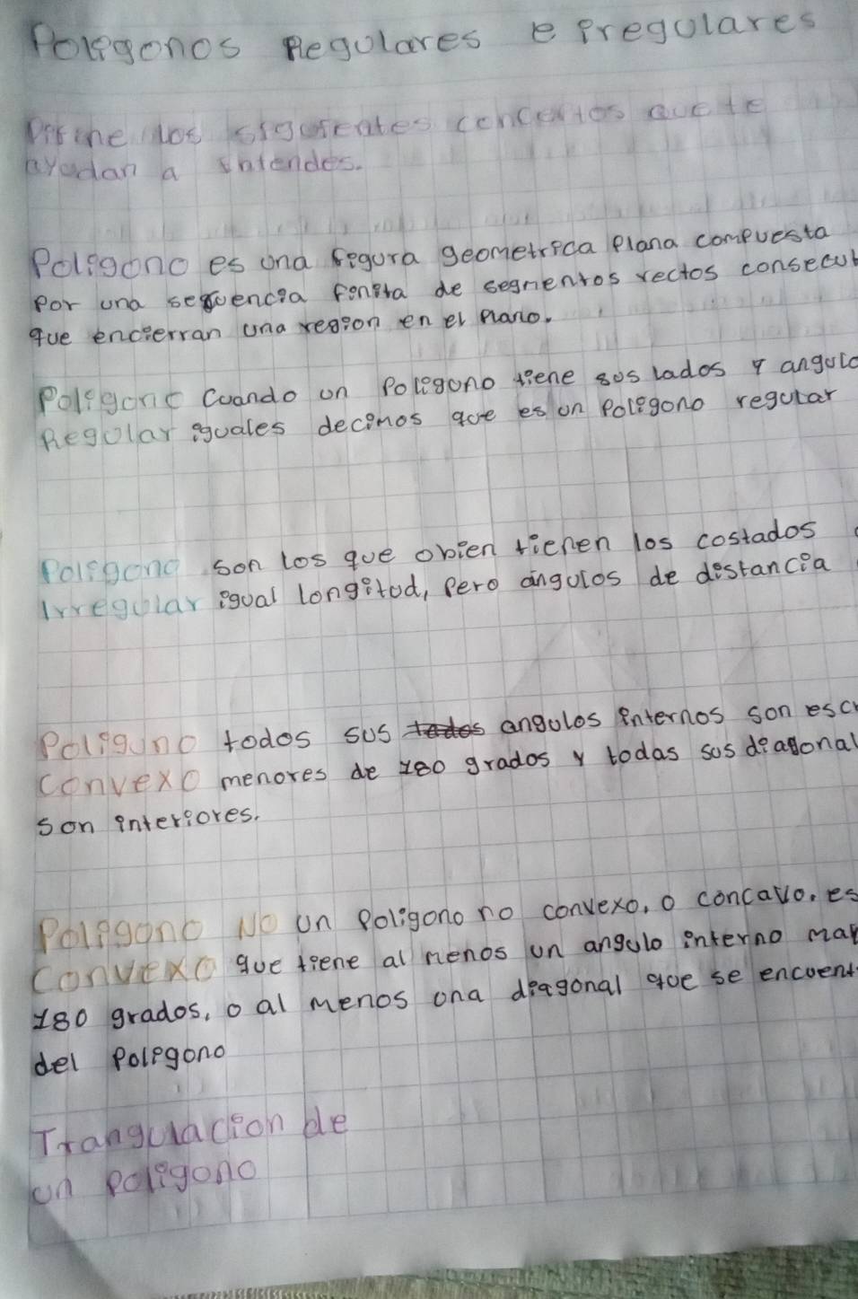 Polegon0s Regulares e pregulares 
Difche ilos igdreates ccncetos ovete 
cYodan a sntendes. 
Poligono es ond fegura geometrica plana compuesta 
Por una sefoencia fongta de segnenros rectos consecul 
gue encierran una reason en el plano. 
Poligonc Coando on Polegono liene sos lados q angold 
Regolar suales decomos goe es on Polegono regutar 
Poligong son los gue obien riehen los costados 
lvveoular egual longetod, pero angolos de destancea 
Poligno todos sus angolos internos son esc 
ConvexO menores de z00 grados v todas sos diagonal 
son interiores. 
Poligono NO un Poligono no convexo, o concavo, es 
ConveXC gue tiene al nenos un angulo interno map
180 grados, o al menos ona deagonal goe se encoent 
del Polegono 
Tranguacion ble 
on poleigono