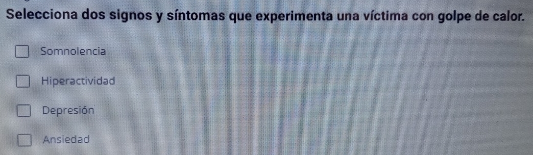 Selecciona dos signos y síntomas que experimenta una víctima con golpe de calor.
Somnolencia
Hiperactividad
Depresión
Ansiedad